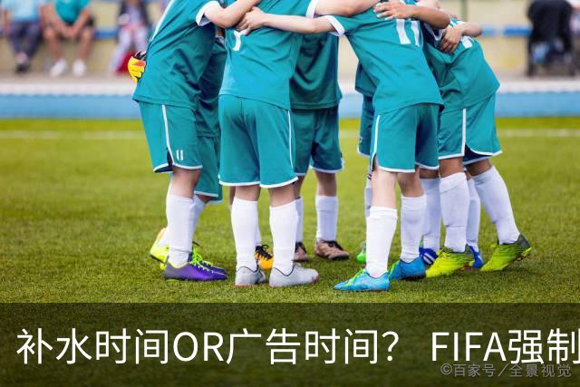 补水时间OR广告时间？ FIFA强制设置补水时间遭多方质疑