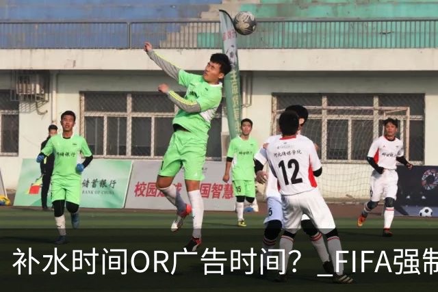 补水时间OR广告时间？ FIFA强制设置补水时间遭多方质疑